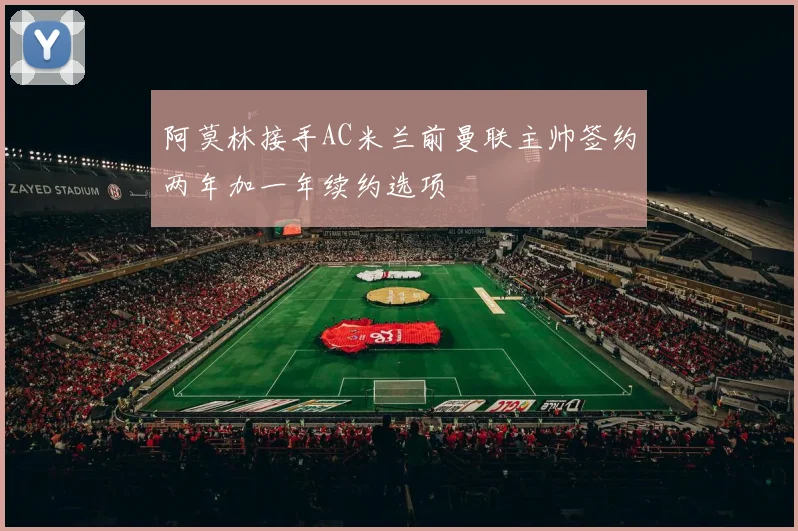 阿莫林接手AC米兰前曼联主帅签约两年加一年续约选项