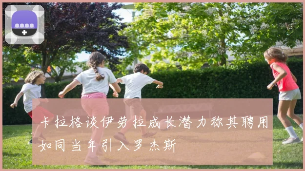 卡拉格谈伊劳拉成长潜力称其聘用如同当年引入罗杰斯