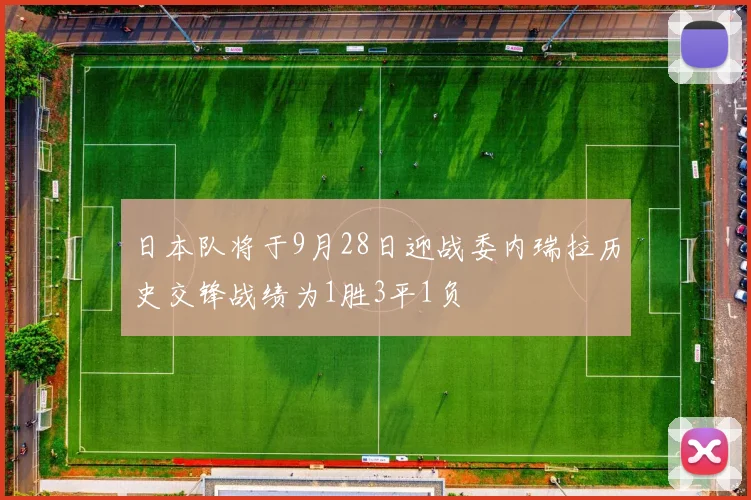 日本队将于9月28日迎战委内瑞拉历史交锋战绩为1胜3平1负