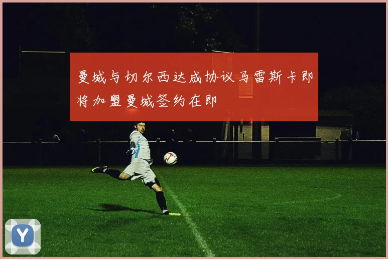 曼城与切尔西达成协议马雷斯卡即将加盟曼城签约在即