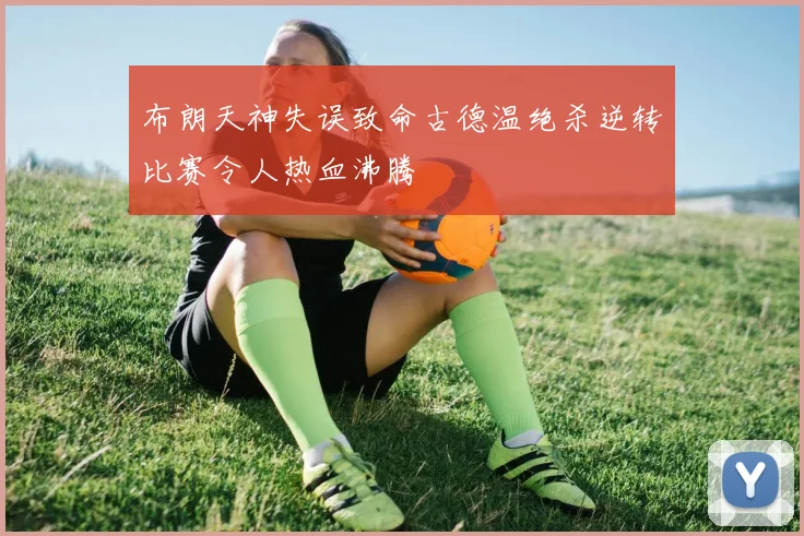 布朗天神失误致命古德温绝杀逆转比赛令人热血沸腾