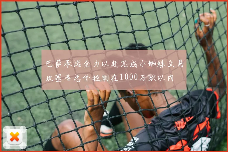 巴萨承诺全力以赴完成小蜘蛛交易坎塞洛总价控制在1000万欧以内