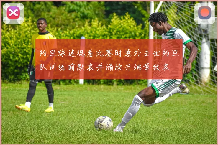 约旦球迷观看比赛时意外去世约旦队训练前默哀并诵读开端章致哀