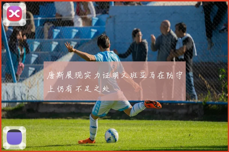 唐斯展现实力证明文班亚马在防守上仍有不足之处
