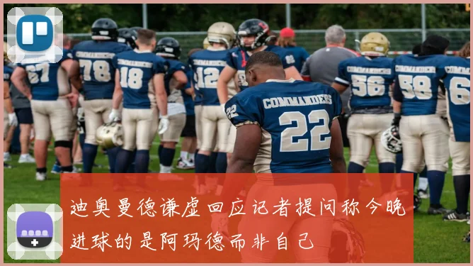 迪奥曼德谦虚回应记者提问称今晚进球的是阿玛德而非自己