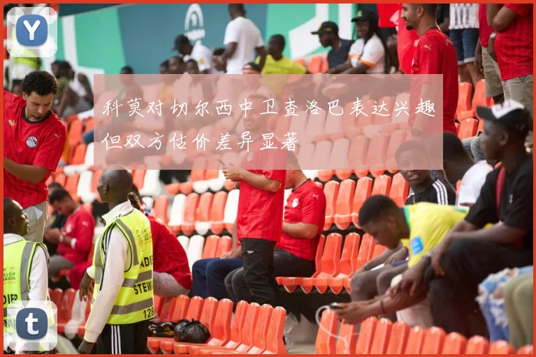 科莫对切尔西中卫查洛巴表达兴趣但双方估价差异显著