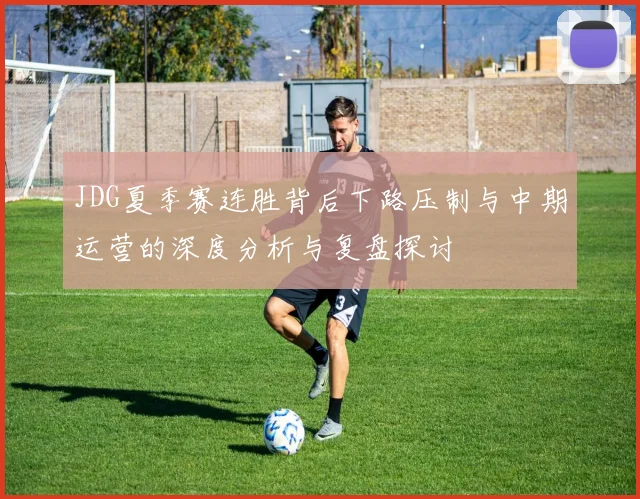 JDG夏季赛连胜背后下路压制与中期运营的深度分析与复盘探讨