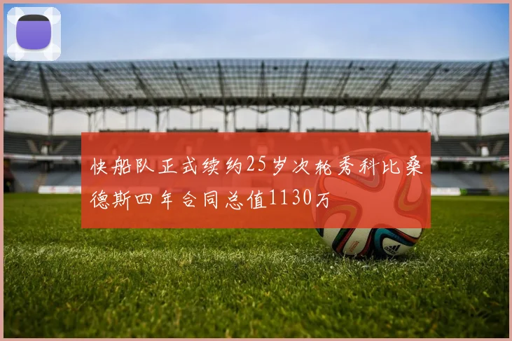 快船队正式续约25岁次轮秀科比桑德斯四年合同总值1130万
